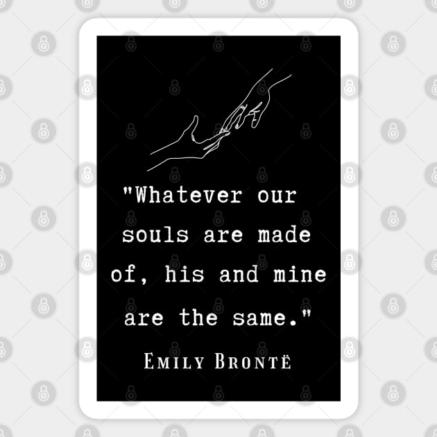 Copy of  Emily Brontë quote: Whatever our souls are made of, his and mine are the same. Magnet by artbleed